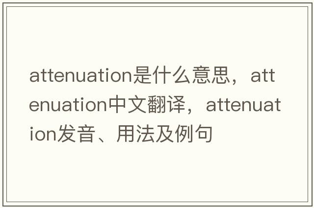 attenuation是什么意思，attenuation中文翻譯，attenuation發(fā)音、用法及例句