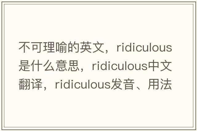 不可理喻的英文，ridiculous是什么意思，ridiculous中文翻譯，ridiculous發(fā)音、用法及例句
