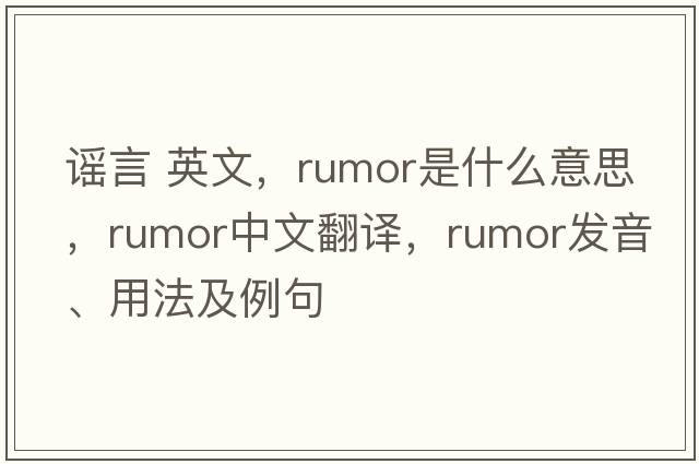 謠言 英文，rumor是什么意思，rumor中文翻譯，rumor發(fā)音、用法及例句