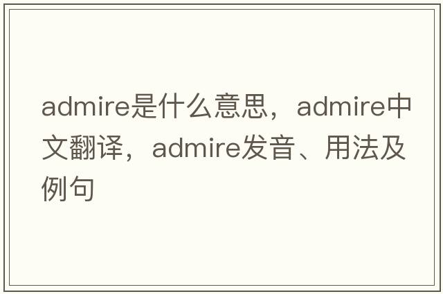admire是什么意思，admire中文翻譯，admire發(fā)音、用法及例句
