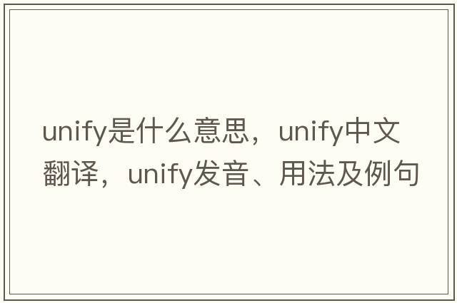 unify是什么意思，unify中文翻譯，unify發(fā)音、用法及例句