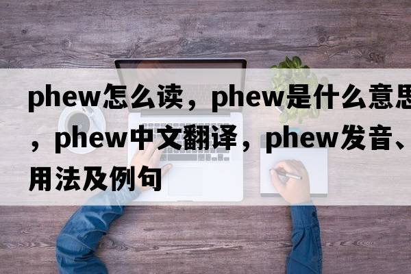 phew怎么讀，phew是什么意思，phew中文翻譯，phew發(fā)音、用法及例句