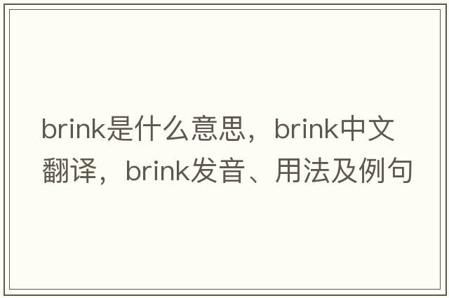 brink是什么意思，brink中文翻譯，brink發(fā)音、用法及例句