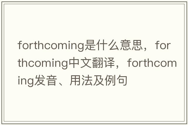 forthcoming是什么意思，forthcoming中文翻譯，forthcoming發(fā)音、用法及例句
