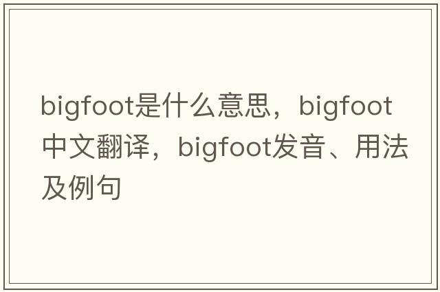 Bigfoot是什么意思，Bigfoot中文翻譯，Bigfoot發(fā)音、用法及例句