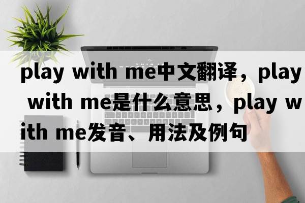 play with me中文翻譯，play with me是什么意思，play with me發(fā)音、用法及例句