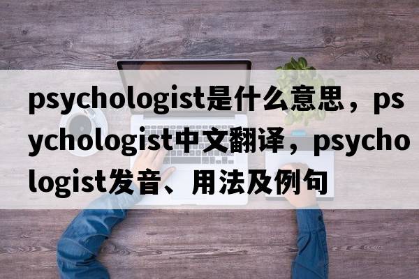 psychologist是什么意思，psychologist中文翻譯，psychologist發(fā)音、用法及例句