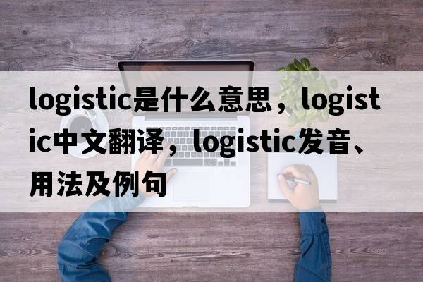 logistic是什么意思，logistic中文翻譯，logistic發(fā)音、用法及例句