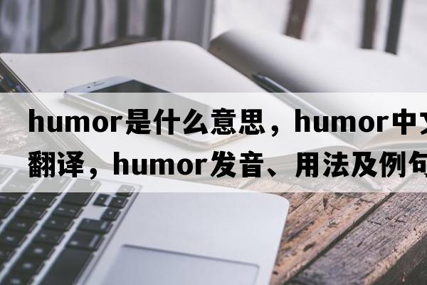 humor是什么意思，humor中文翻譯，humor發(fā)音、用法及例句
