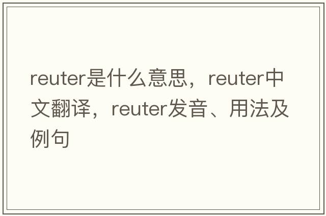 Reuter是什么意思，Reuter中文翻譯，Reuter發(fā)音、用法及例句