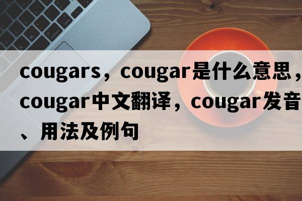 cougars，cougar是什么意思，cougar中文翻譯，cougar發(fā)音、用法及例句