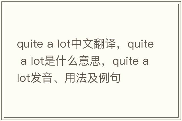 quite a lot中文翻譯，quite a lot是什么意思，quite a lot發(fā)音、用法及例句