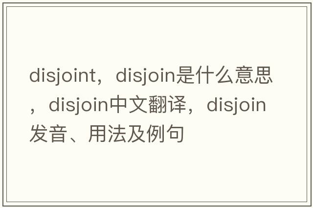 disjoint，disjoin是什么意思，disjoin中文翻譯，disjoin發(fā)音、用法及例句