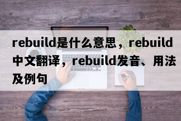 rebuild是什么意思，rebuild中文翻譯，rebuild發(fā)音、用法及例句
