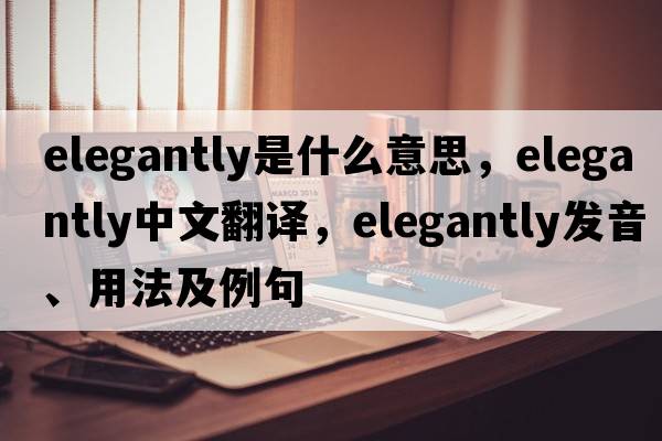 elegantly是什么意思，elegantly中文翻譯，elegantly發(fā)音、用法及例句