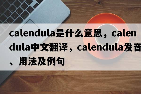 calendula是什么意思，calendula中文翻譯，calendula發(fā)音、用法及例句