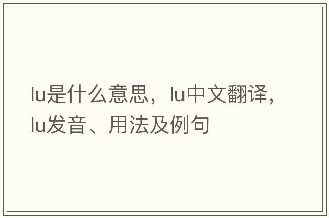 LU是什么意思，LU中文翻譯，LU發(fā)音、用法及例句