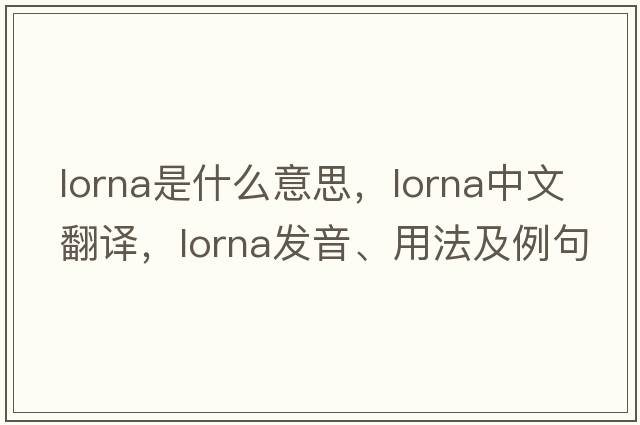 Lorna是什么意思，Lorna中文翻譯，Lorna發(fā)音、用法及例句