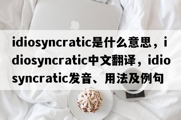 idiosyncratic是什么意思，idiosyncratic中文翻譯，idiosyncratic發(fā)音、用法及例句