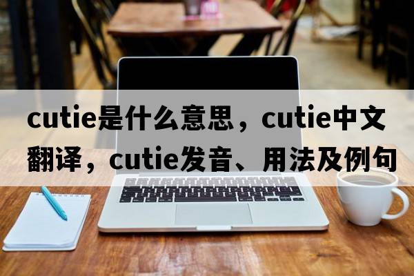 cutie是什么意思，cutie中文翻譯，cutie發(fā)音、用法及例句