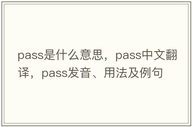 pass是什么意思，pass中文翻譯，pass發(fā)音、用法及例句