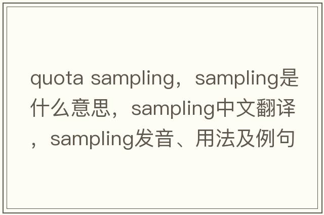 quota sampling，sampling是什么意思，sampling中文翻譯，sampling發(fā)音、用法及例句