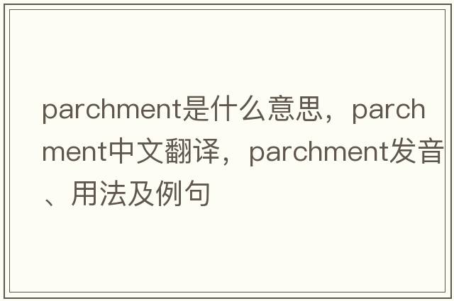 parchment是什么意思，parchment中文翻譯，parchment發(fā)音、用法及例句