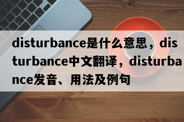 disturbance是什么意思，disturbance中文翻譯，disturbance發(fā)音、用法及例句