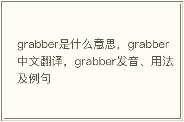 grabber是什么意思，grabber中文翻譯，grabber發(fā)音、用法及例句