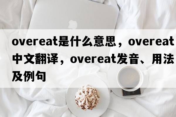 overeat是什么意思，overeat中文翻譯，overeat發(fā)音、用法及例句