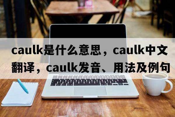 caulk是什么意思，caulk中文翻譯，caulk發(fā)音、用法及例句