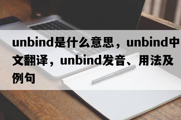 unbind是什么意思，unbind中文翻譯，unbind發(fā)音、用法及例句