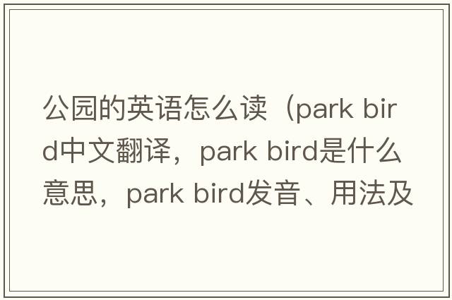公園的英語(yǔ)怎么讀（park bird中文翻譯，park bird是什么意思，park bird發(fā)音、用法及例句）