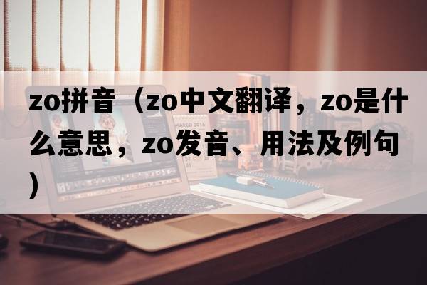 zo拼音（Zo中文翻譯，Zo是什么意思，Zo發(fā)音、用法及例句）