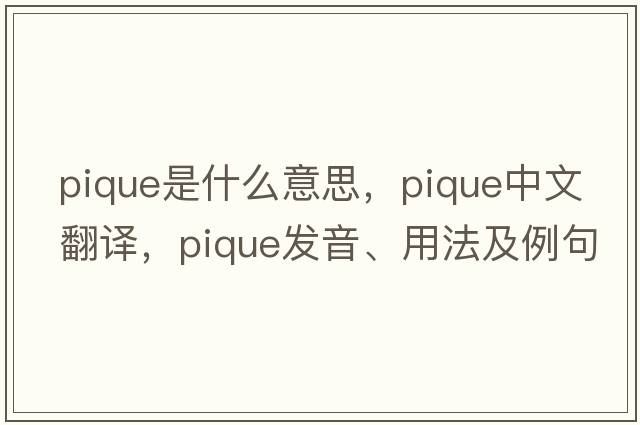 pique是什么意思，pique中文翻譯，pique發(fā)音、用法及例句