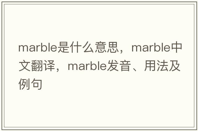 marble是什么意思，marble中文翻譯，marble發(fā)音、用法及例句