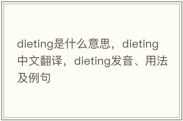 dieting是什么意思，dieting中文翻譯，dieting發(fā)音、用法及例句