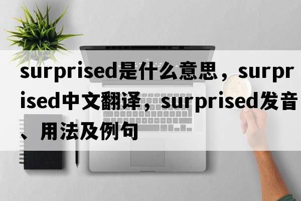 surprised是什么意思，surprised中文翻譯，surprised發(fā)音、用法及例句