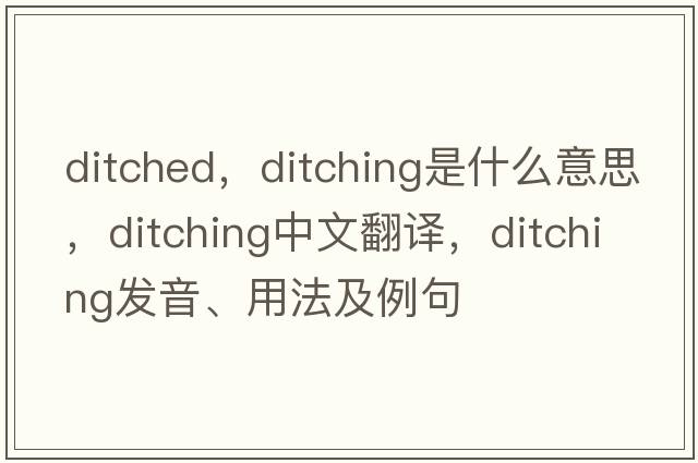 ditched，ditching是什么意思，ditching中文翻譯，ditching發(fā)音、用法及例句