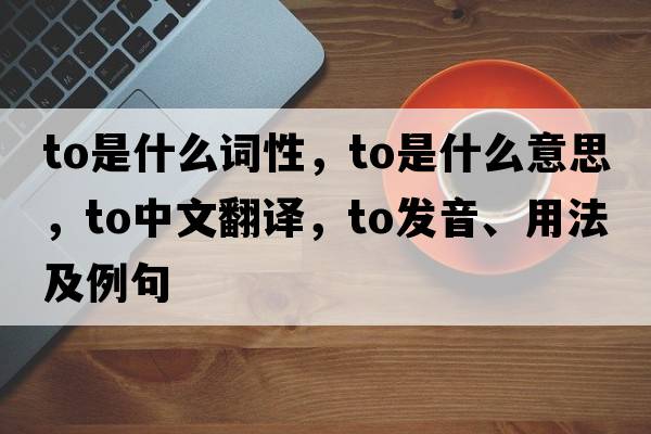 to是什么詞性，to是什么意思，to中文翻譯，to發(fā)音、用法及例句
