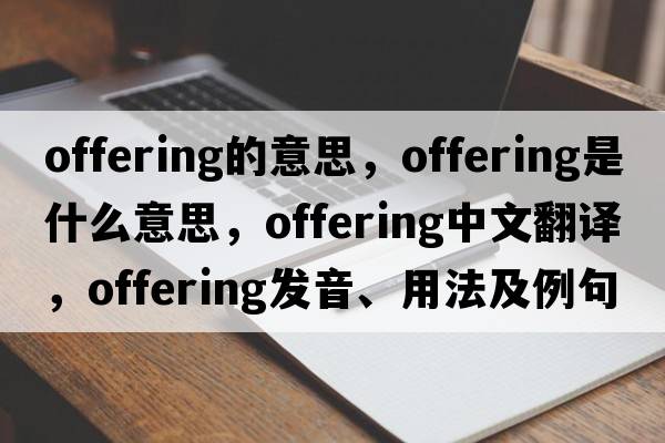 offering的意思，offering是什么意思，offering中文翻譯，offering發(fā)音、用法及例句
