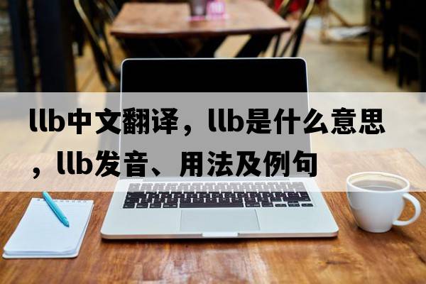 llb中文翻譯，llb是什么意思，llb發(fā)音、用法及例句