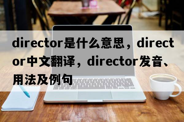 director是什么意思，director中文翻譯，director發(fā)音、用法及例句