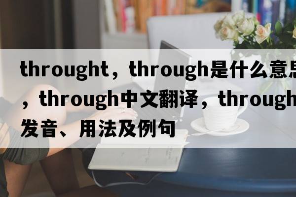 throught，through是什么意思，through中文翻譯，through發(fā)音、用法及例句