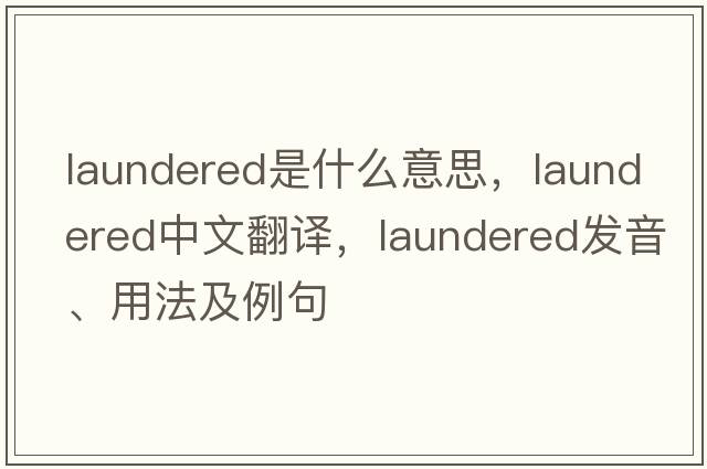 laundered是什么意思，laundered中文翻譯，laundered發(fā)音、用法及例句