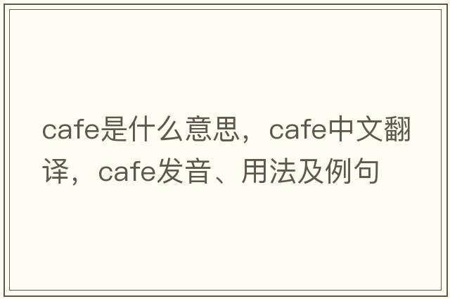 cafe是什么意思，cafe中文翻譯，cafe發(fā)音、用法及例句