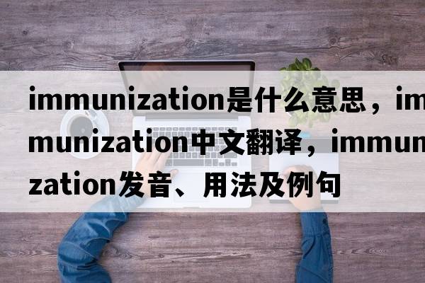 immunization是什么意思，immunization中文翻譯，immunization發(fā)音、用法及例句