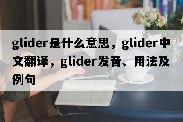 glider是什么意思，glider中文翻譯，glider發(fā)音、用法及例句