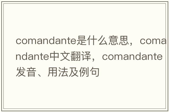 comandante是什么意思，comandante中文翻譯，comandante發(fā)音、用法及例句