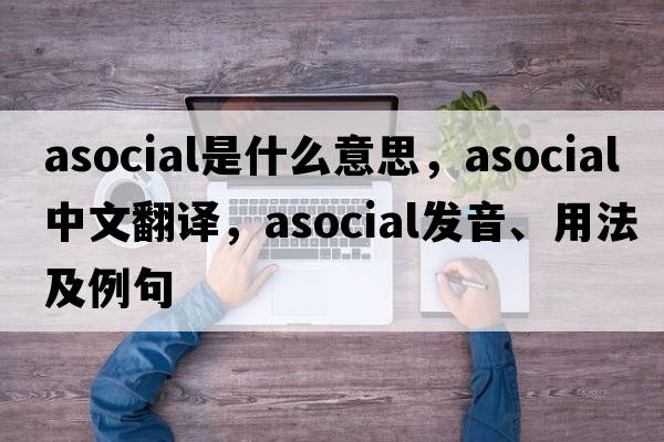 asocial是什么意思，asocial中文翻譯，asocial發(fā)音、用法及例句